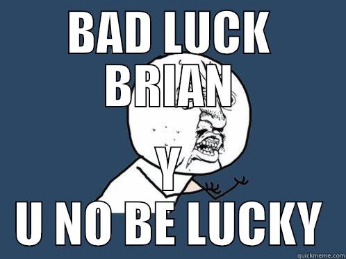 BAD LUCK BRIAN Y U NO BE LUCKY Y U No