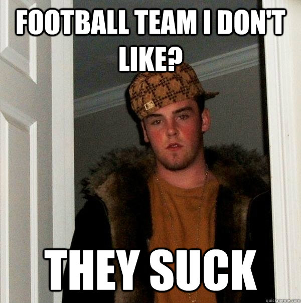 Football team I don't like? They suck  Scumbag Steve