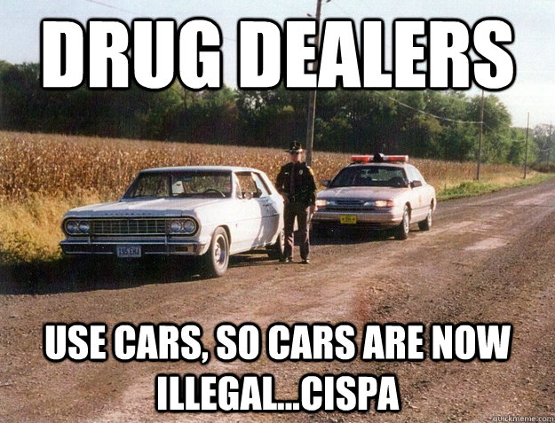 Drug dealers use cars, so cars are now illegal...Cispa - Drug dealers use cars, so cars are now illegal...Cispa  Cispa rediculous laws