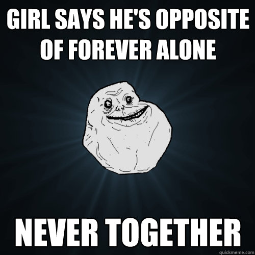 Girl says he's opposite of forever alone Never Together - Girl says he's opposite of forever alone Never Together  Forever Alone