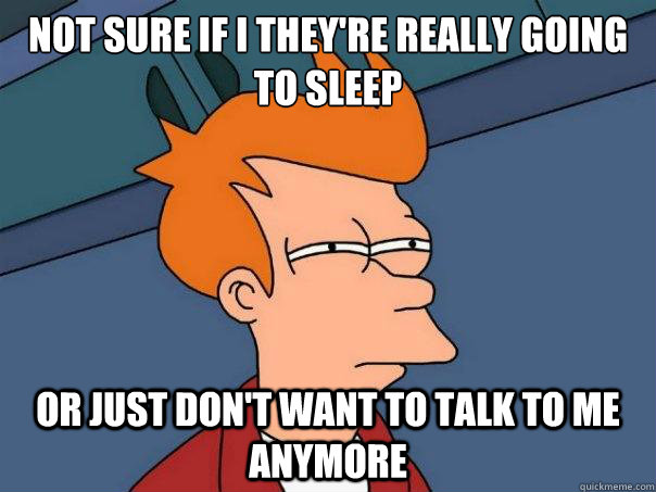 Not sure if I they're really going to sleep or just don't want to talk to me anymore  Futurama Fry