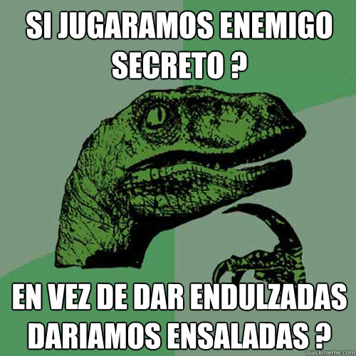 Si jugaramos enemigo secreto ? en vez de dar endulzadas dariamos ensaladas ? - Si jugaramos enemigo secreto ? en vez de dar endulzadas dariamos ensaladas ?  Philosoraptor