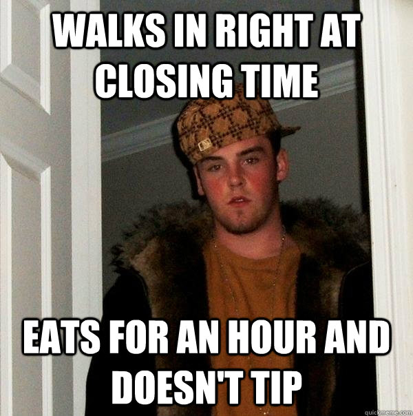 Walks in right at closing time Eats for an hour and doesn't tip  Scumbag Steve