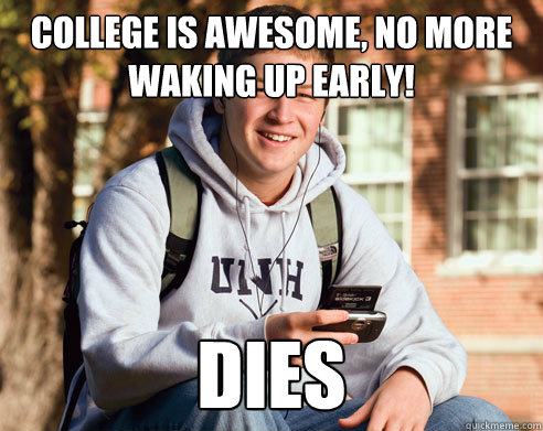 College is awesome, no more waking up early! Dies  College Freshman