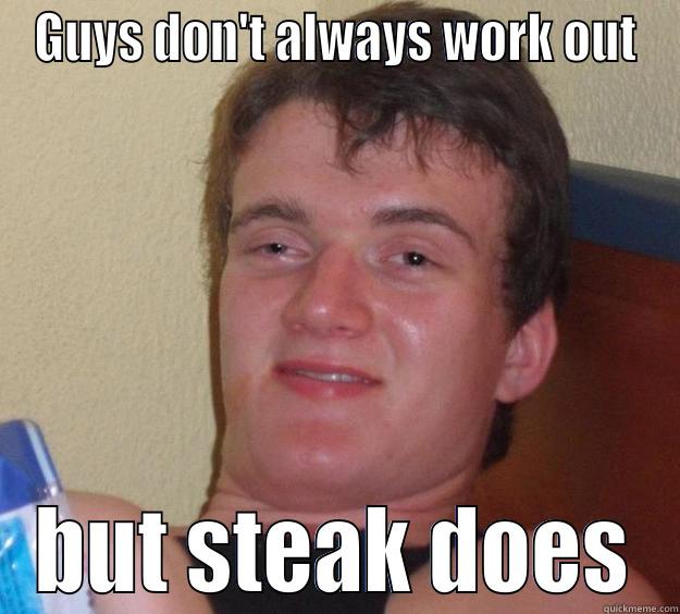 GUYS DON'T ALWAYS WORK OUT BUT STEAK DOES 10 Guy