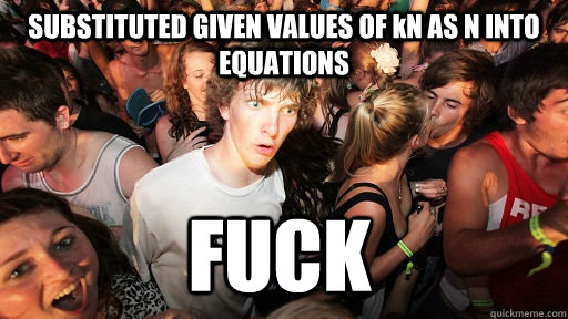 SUBSTITUTED GIVEN VALUES OF kN AS N INTO EQUATIONS FUCK  Sudden Clarity Clarence