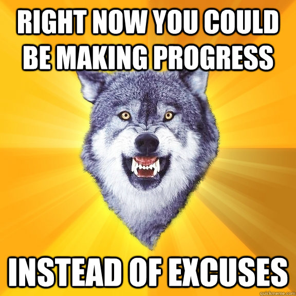 Right now you could be making progress  Instead of excuses  Courage Wolf