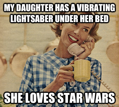 my daughter has a vibrating lightsaber under her bed she loves star wars - my daughter has a vibrating lightsaber under her bed she loves star wars  Oblivious Mom