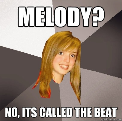 Melody? No, its called the beat  Musically Oblivious 8th Grader