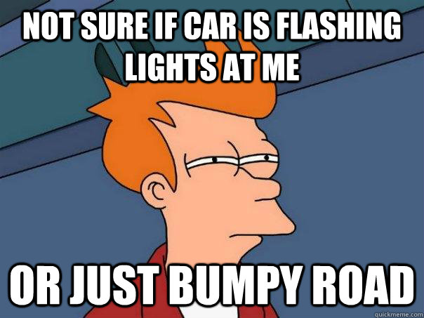 not sure if car is flashing lights at me or just bumpy road  Futurama Fry