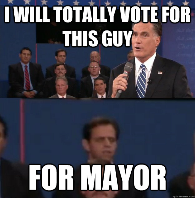 i will totally vote for this guy for mayor  Typical Undecided Voter