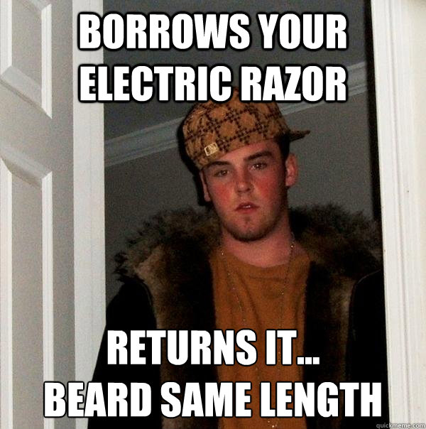 Borrows your electric razor returns it...
beard same length - Borrows your electric razor returns it...
beard same length  Scumbag Steve