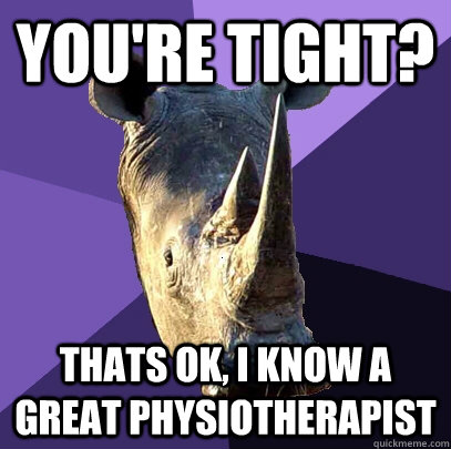 You're tight? thats ok, i know a great physiotherapist  Sexually Oblivious Rhino