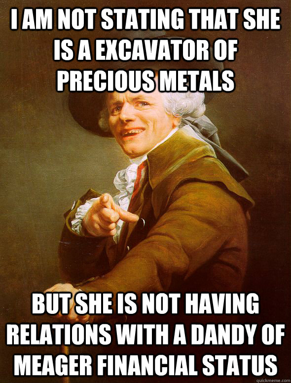 I am not stating that she is a excavator of precious metals But she is not having relations with a dandy of meager financial status - I am not stating that she is a excavator of precious metals But she is not having relations with a dandy of meager financial status  Joseph Ducreux