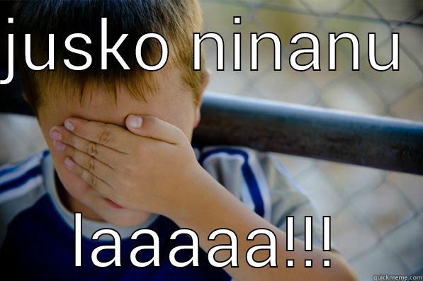 JUSKO NINANU  LAAAAA!!! Confession kid