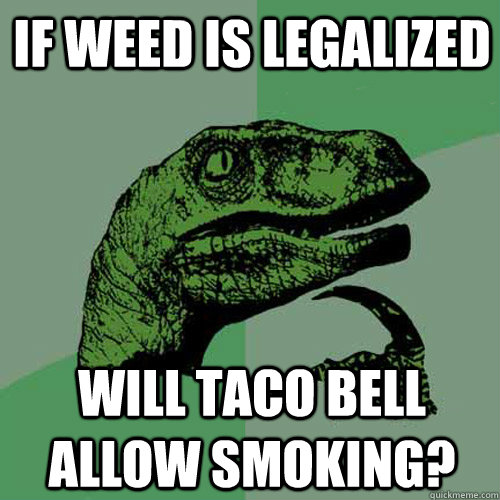 If weed is legalized Will taco bell allow smoking?  Philosoraptor