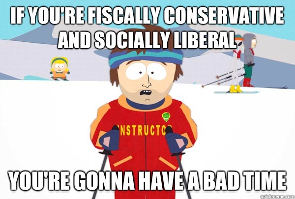 If you're fiscally conservative and socially liberal You're gonna have a bad time - If you're fiscally conservative and socially liberal You're gonna have a bad time  Super Cool Ski Instructor