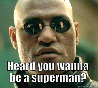 wanna be a superman? -  HEARD YOU WANNA BE A SUPERMAN? Matrix Morpheus