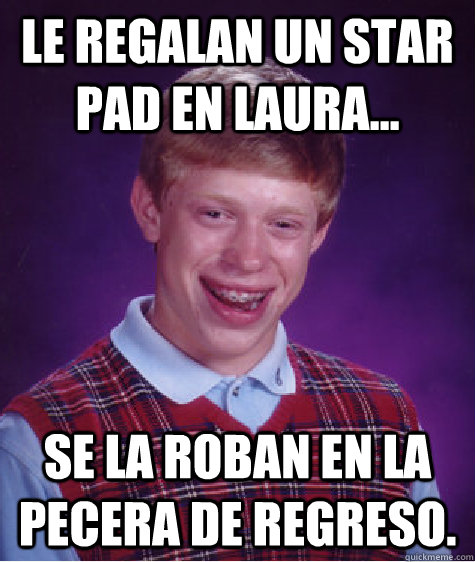 LE regalan un Star Pad en Laura... Se la roban en la pecera de regreso.  Bad Luck Brian