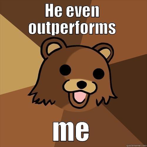 HE EVEN OUTPERFORMS ME Pedobear