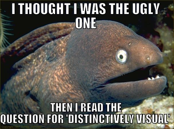 I THOUGHT I WAS THE UGLY ONE THEN I READ THE QUESTION FOR 'DISTINCTIVELY VISUAL'  Bad Joke Eel