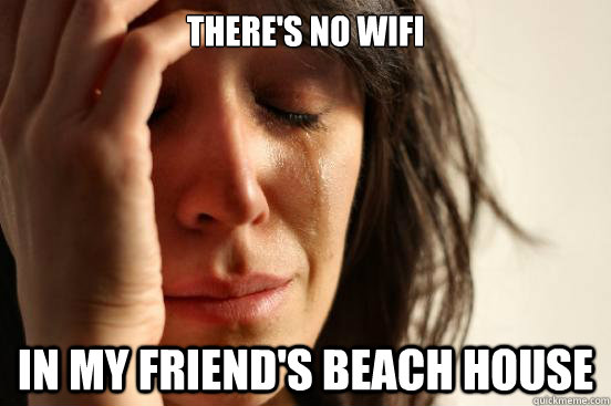 There's no wifi in my friend's beach house - There's no wifi in my friend's beach house  First World Problems