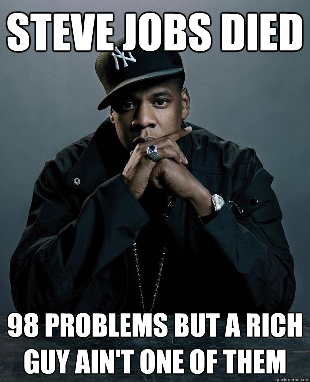 Steve Jobs Died 98 problems but a rich guy ain't one of them - Steve Jobs Died 98 problems but a rich guy ain't one of them  Jay-Z 99 Problems