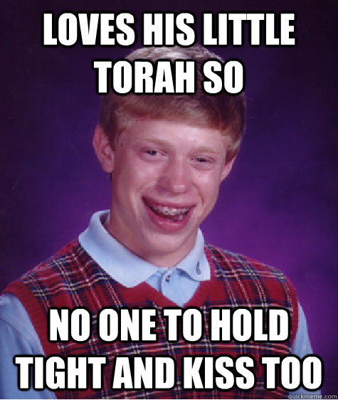 Loves his little Torah so No one to hold tight and kiss too - Loves his little Torah so No one to hold tight and kiss too  Bad Luck Brian