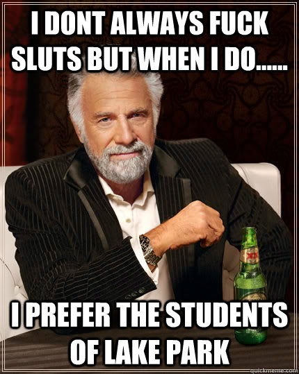 I dont always fuck sluts but when i do...... I prefer the students of lake park  