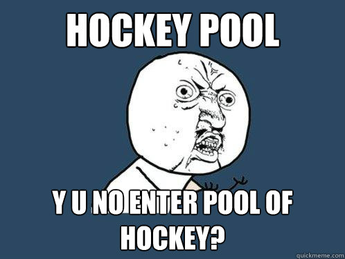 Hockey Pool y u no enter pool of hockey?  Y U No