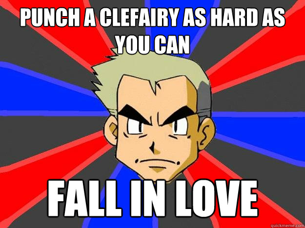 Punch a Clefairy as hard as you can Fall in love  