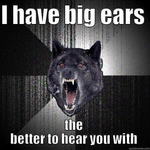 I HAVE BIG EARS  THE BETTER TO HEAR YOU WITH Insanity Wolf