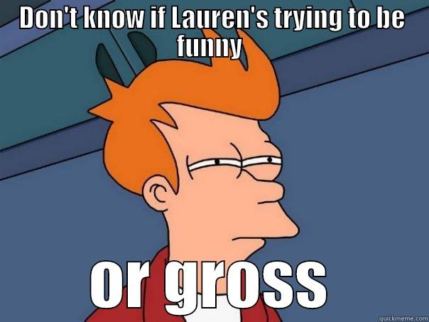 f,mnwewj  jwlke tjkrejglkregj eejergtjerl - DON'T KNOW IF LAUREN'S TRYING TO BE FUNNY  OR GROSS Futurama Fry