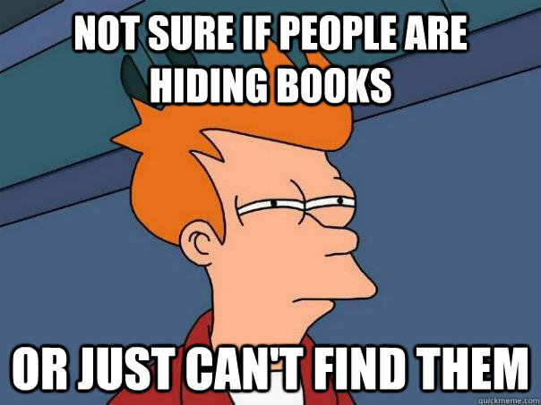 Not sure if people are hiding books Or just can't find them  Futurama Fry