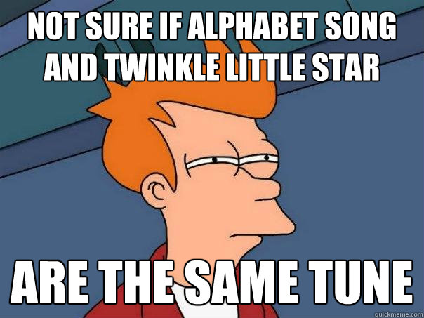 Not sure if alphabet song and twinkle little star are the same tune  Futurama Fry