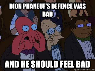 Dion Phaneuf's defence was bad and he should feel bad  Bad Zoidberg