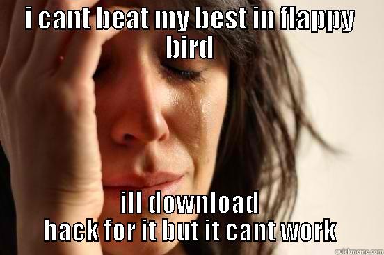 I CANT BEAT MY BEST IN FLAPPY BIRD ILL DOWNLOAD HACK FOR IT BUT IT CANT WORK First World Problems