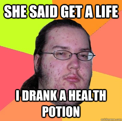 she said get a life i drank a health potion - she said get a life i drank a health potion  Butthurt Dweller