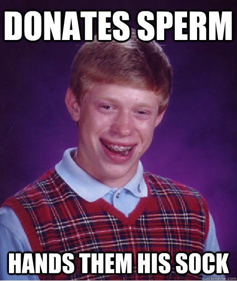 donates sperm hands them his sock  Bad Luck Brian