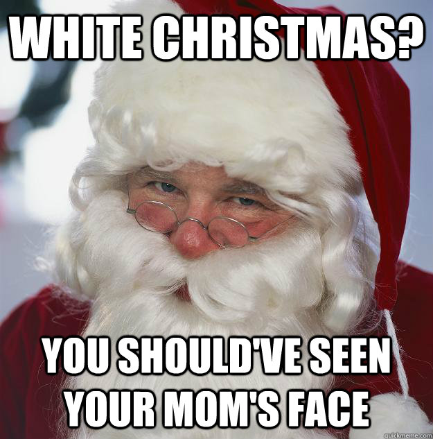 white Christmas? you should've seen your mom's face  Scumbag Santa