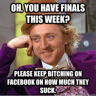 Oh, you have finals this week? Please keep bitching on Facebook on how much they suck.  Condescending Wonka