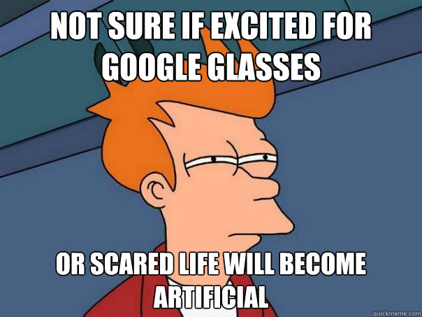 Not sure if excited for google glasses  Or scared life will become artificial   Futurama Fry