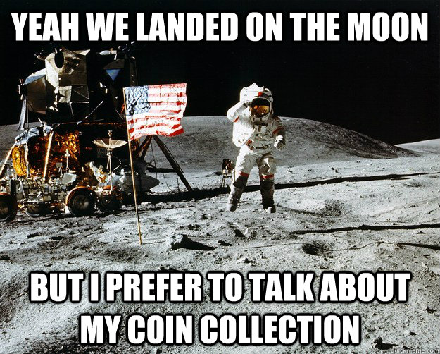 Yeah we landed on the moon but I prefer to talk about my coin collection  Unimpressed Astronaut