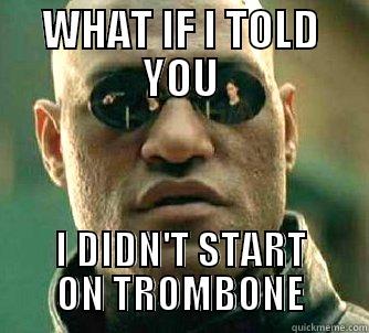 WHAT IF I TOLD YOU I DIDN'T START ON TROMBONE Matrix Morpheus