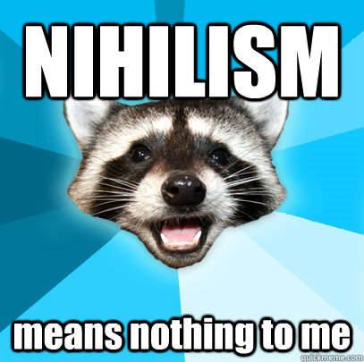 NIHILISM means nothing to me - NIHILISM means nothing to me  Lame Pun Coon