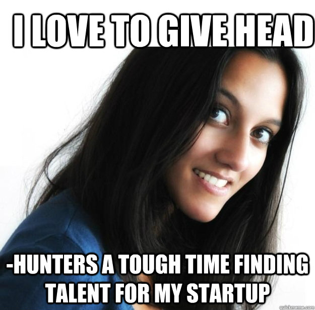 I love to give head -hunters a tough time finding talent for my startup - I love to give head -hunters a tough time finding talent for my startup  Empowered Indian Woman