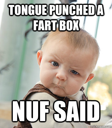 tongue punched a fart box nuf said  skeptical baby