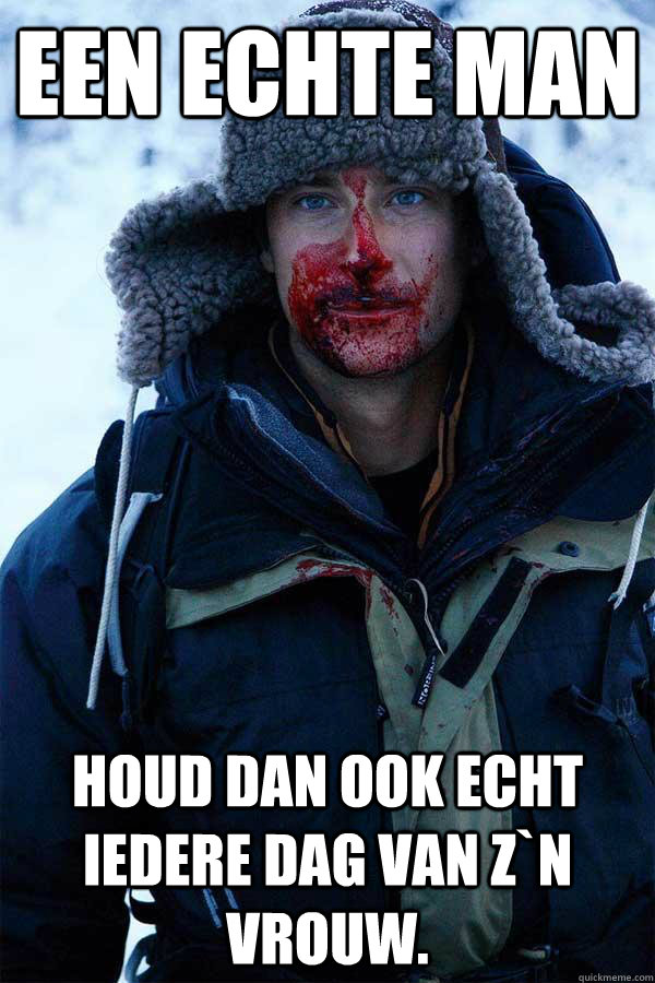 Een echte man Houd dan ook echt iedere dag van z`n vrouw. - Een echte man Houd dan ook echt iedere dag van z`n vrouw.  Bear Grylls