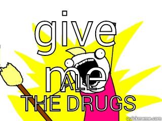 GIVE ME ALL THE DRUGS All The Things