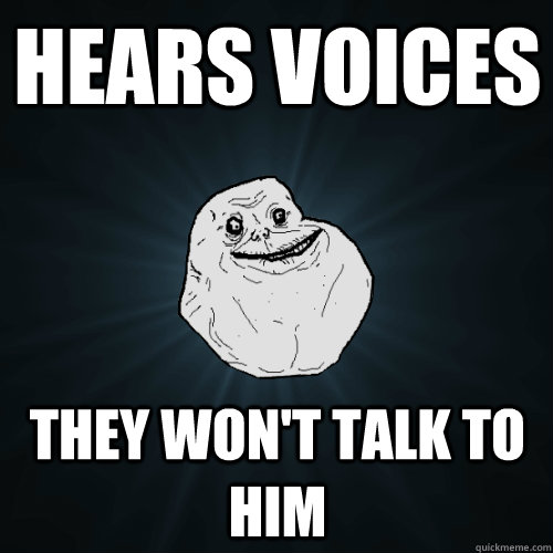 Hears Voices They won't talk to him - Hears Voices They won't talk to him  Forever Alone